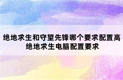 绝地求生和守望先锋哪个要求配置高 绝地求生电脑配置要求